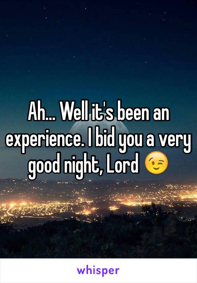 Ah... Well it's been an experience. I bid you a very good night, Lord 😉