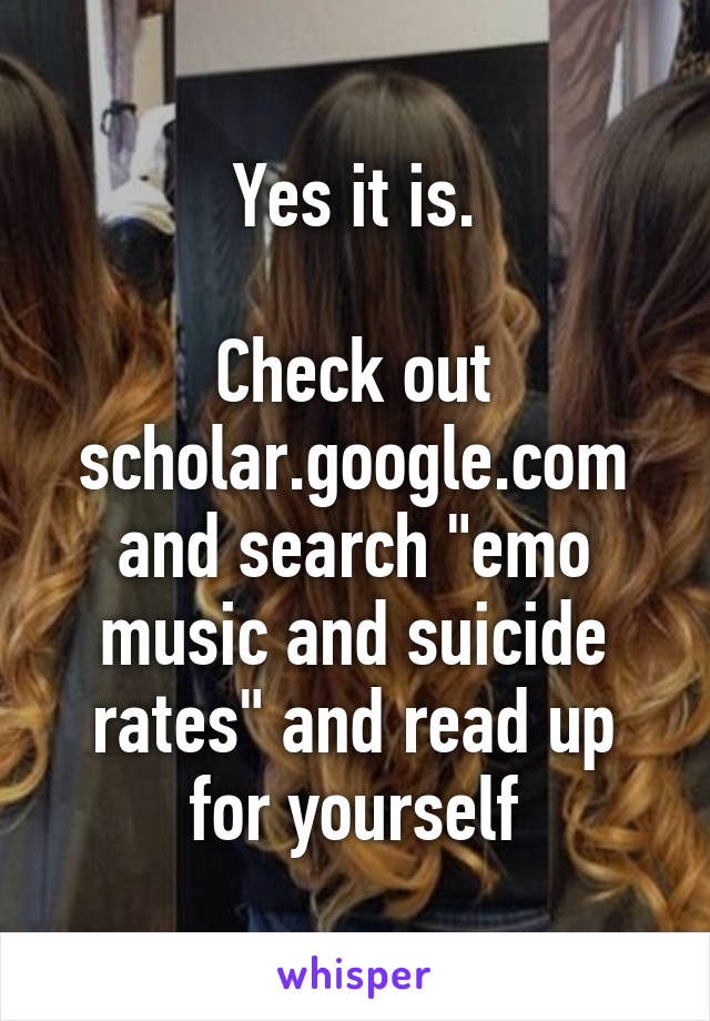 Yes it is.

Check out scholar.google.com and search "emo music and suicide rates" and read up for yourself