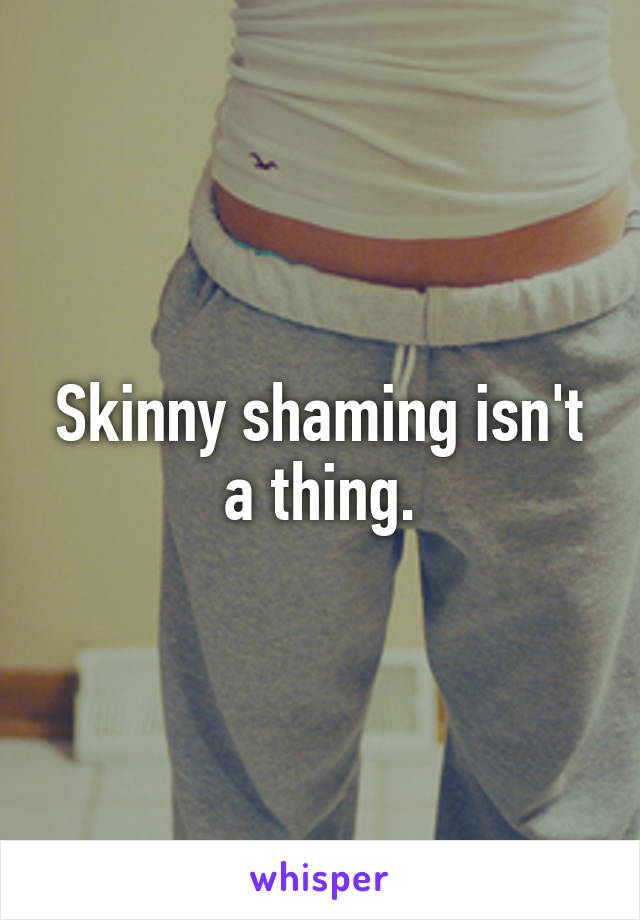 Skinny shaming isn't a thing.