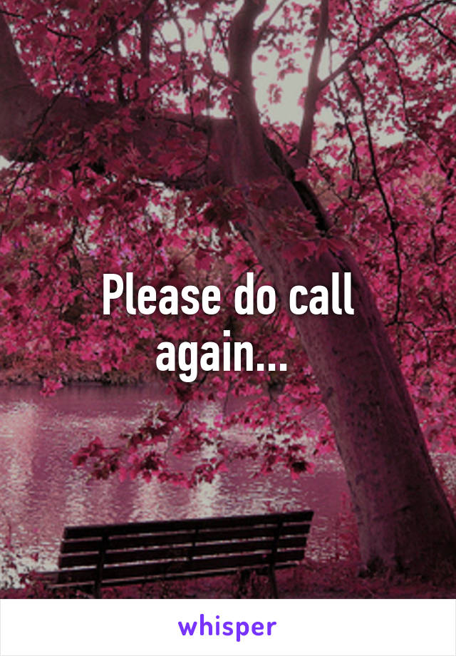 Please do call again... 