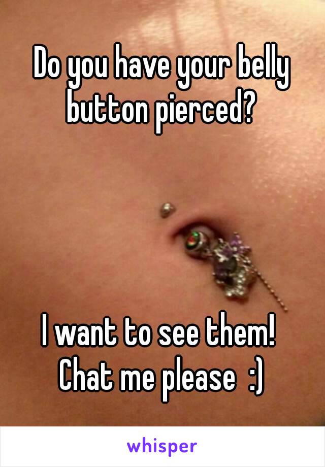 Do you have your belly button pierced? 




I want to see them! 
Chat me please  :)