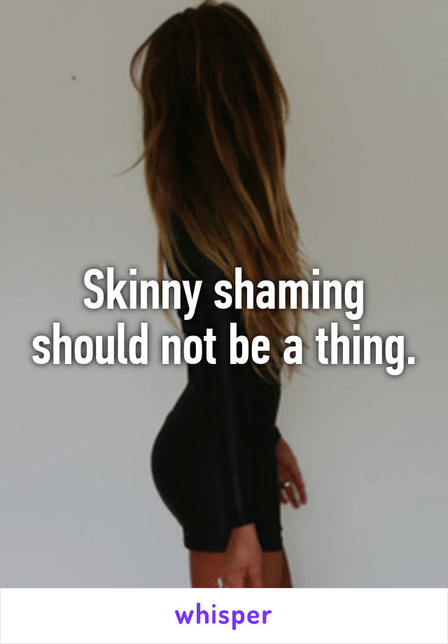 Skinny shaming should not be a thing.