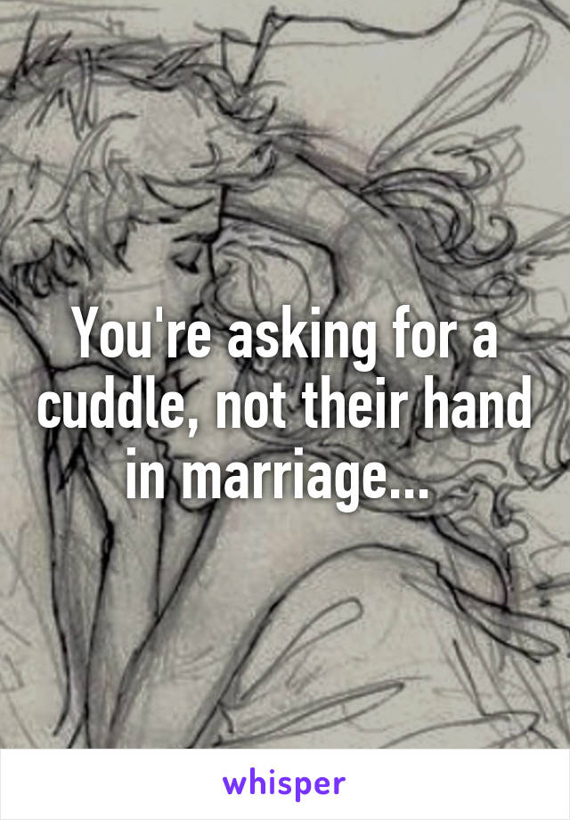 You're asking for a cuddle, not their hand in marriage... 