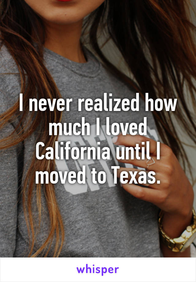 I never realized how much I loved California until I moved to Texas.