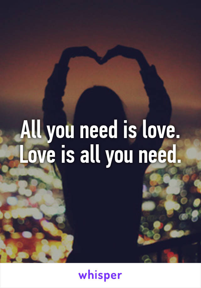 All you need is love.
Love is all you need.