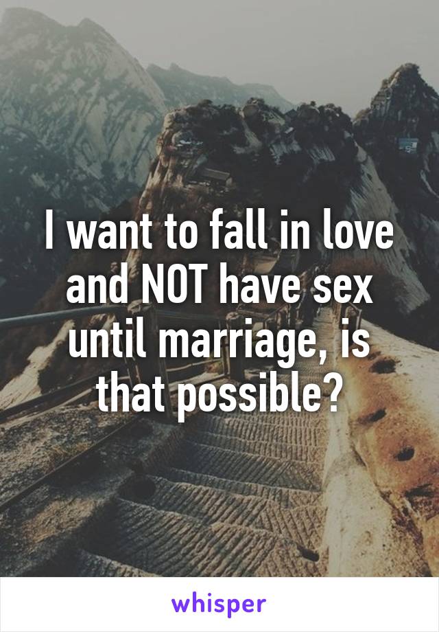 I want to fall in love and NOT have sex until marriage, is that possible?