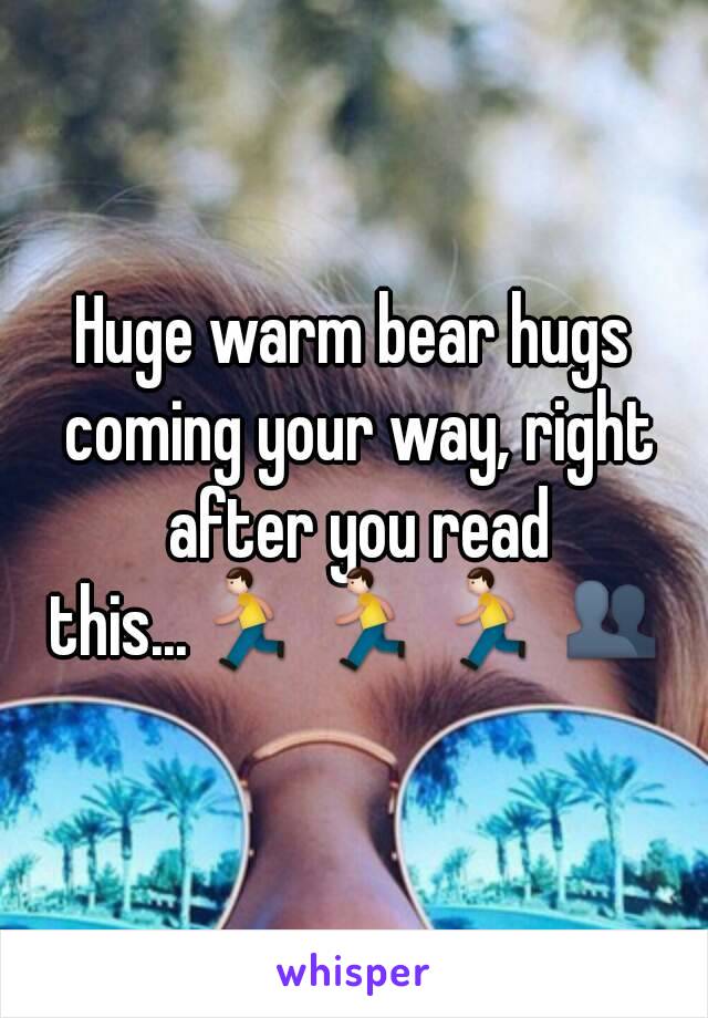 Huge warm bear hugs coming your way, right after you read this...🏃🏃🏃👥