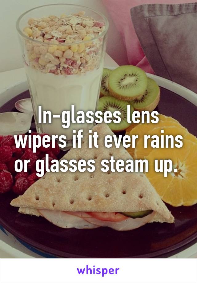 In-glasses lens wipers if it ever rains or glasses steam up. 