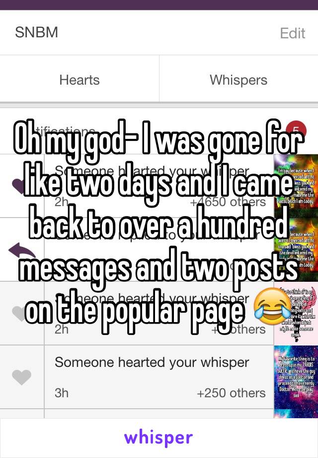 Oh my god- I was gone for like two days and I came back to over a hundred messages and two posts on the popular page 😂 