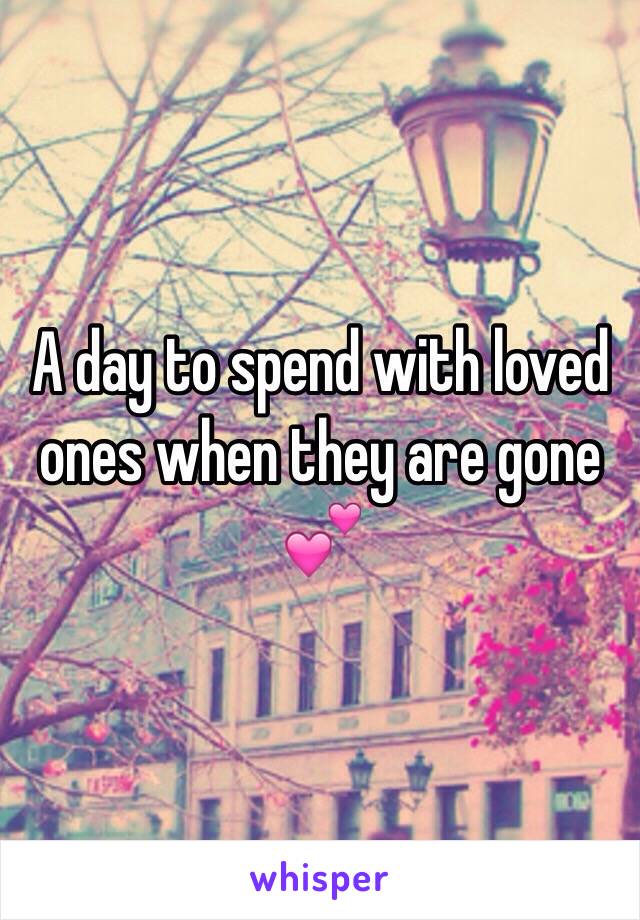 A day to spend with loved ones when they are gone 💕