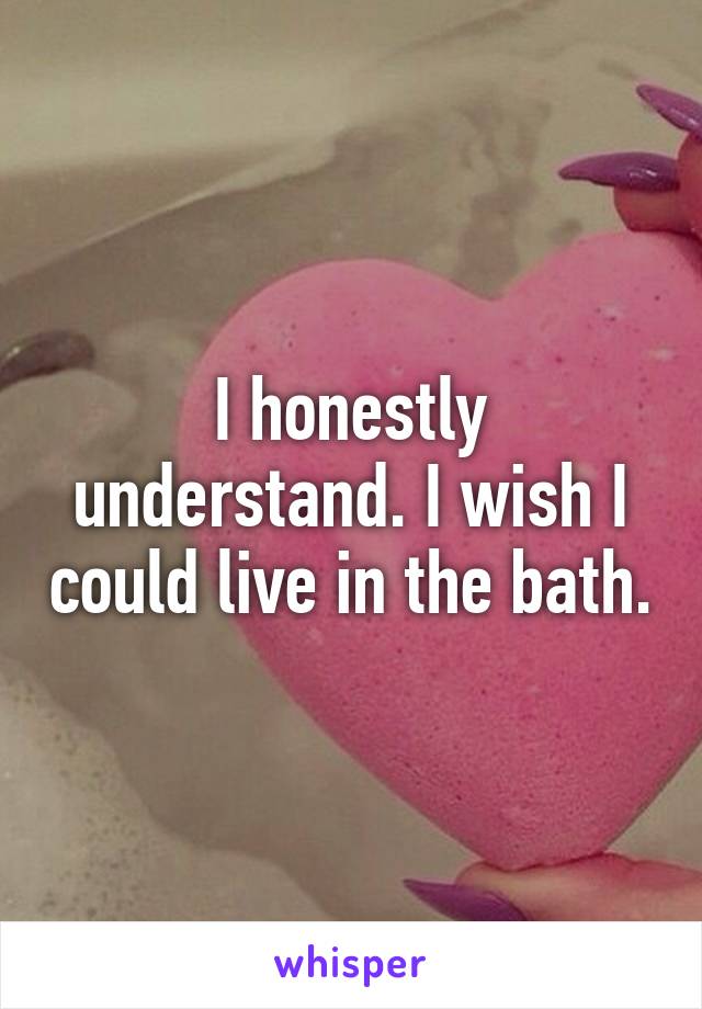I honestly understand. I wish I could live in the bath.