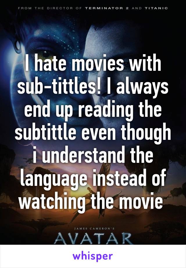 I hate movies with sub-tittles! I always end up reading the subtittle even though i understand the language instead of watching the movie 