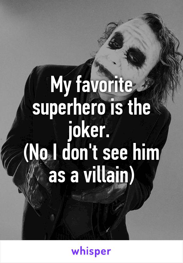 My favorite superhero is the joker. 
(No I don't see him as a villain)