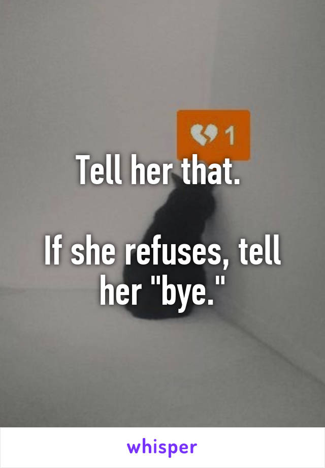 Tell her that. 

If she refuses, tell her "bye."