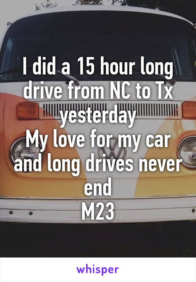 I did a 15 hour long drive from NC to Tx yesterday
My love for my car and long drives never end
M23