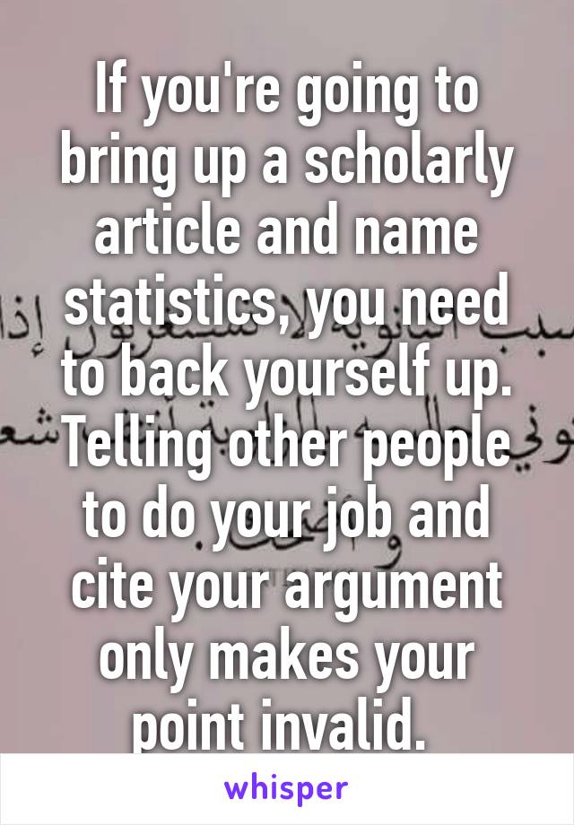 If you're going to bring up a scholarly article and name statistics, you need to back yourself up. Telling other people to do your job and cite your argument only makes your point invalid. 