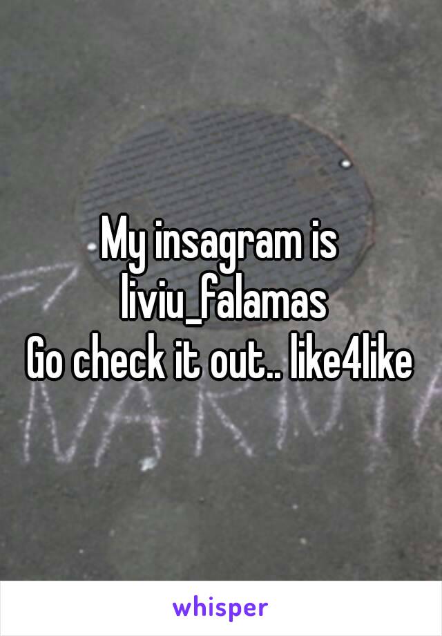 My insagram is liviu_falamas
Go check it out.. like4like