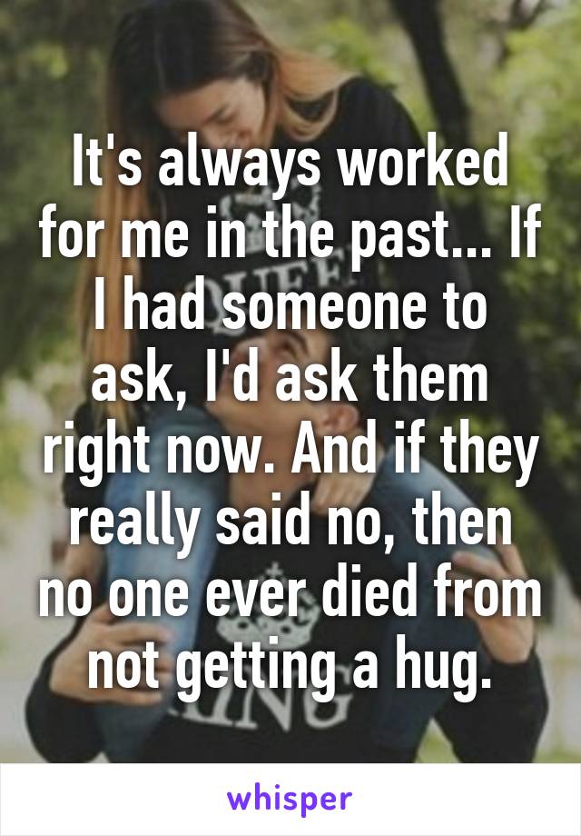 It's always worked for me in the past... If I had someone to ask, I'd ask them right now. And if they really said no, then no one ever died from not getting a hug.