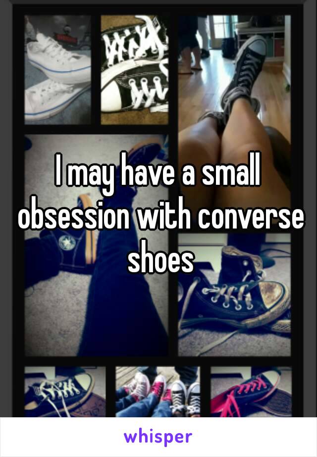 I may have a small obsession with converse shoes