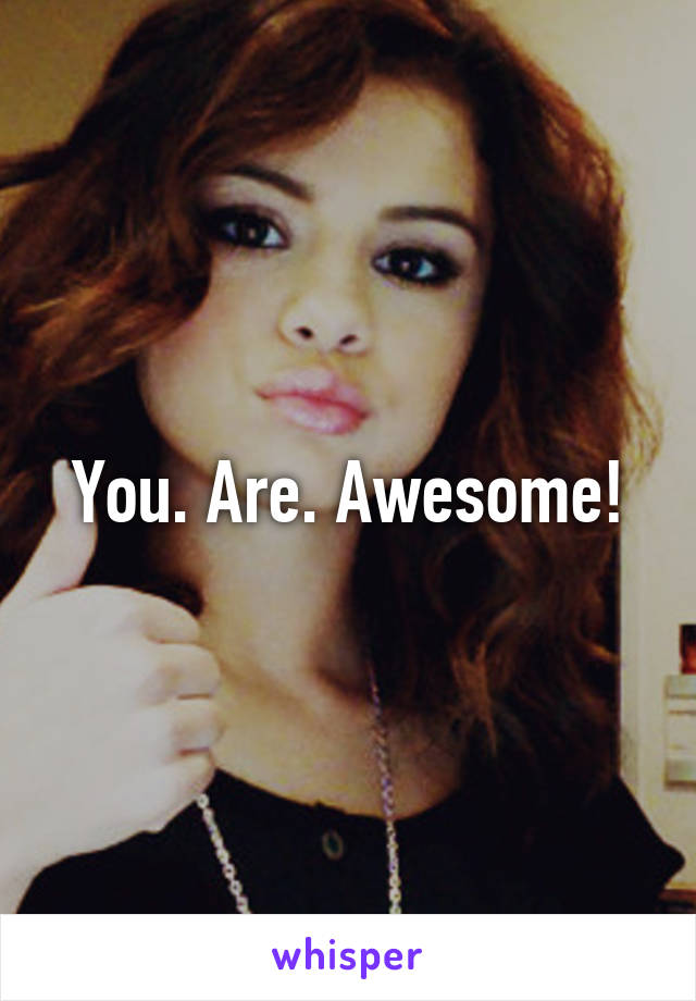 You. Are. Awesome!