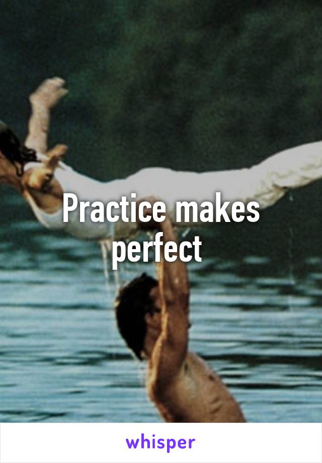 Practice makes perfect 