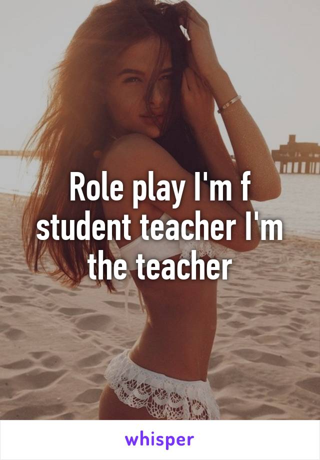 Role play I'm f student teacher I'm the teacher