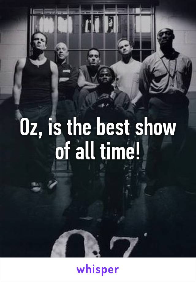 Oz, is the best show of all time!