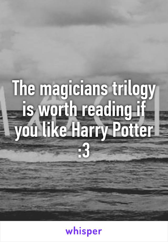 The magicians trilogy is worth reading if you like Harry Potter :3