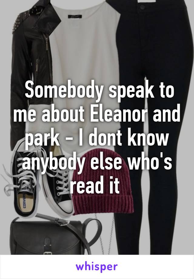  Somebody speak to me about Eleanor and park - I dont know anybody else who's read it 