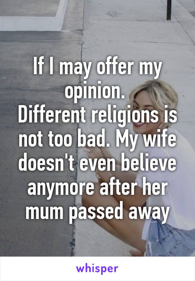 If I may offer my opinion. 
Different religions is not too bad. My wife doesn't even believe anymore after her mum passed away