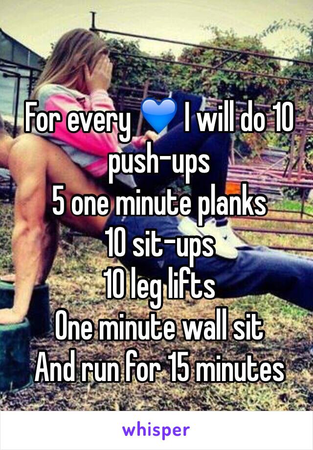 For every 💙 I will do 10 push-ups 
5 one minute planks
10 sit-ups
10 leg lifts
One minute wall sit
And run for 15 minutes