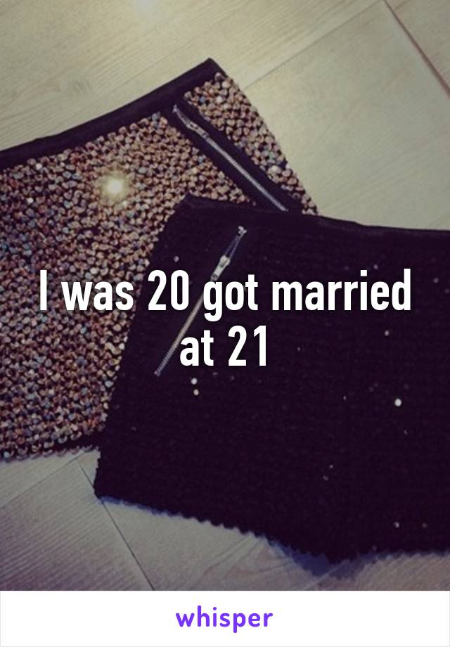 I was 20 got married at 21