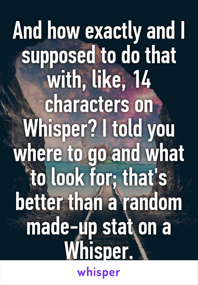 And how exactly and I supposed to do that with, like, 14 characters on Whisper? I told you where to go and what to look for; that's better than a random made-up stat on a Whisper.