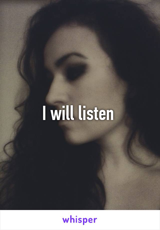 I will listen 