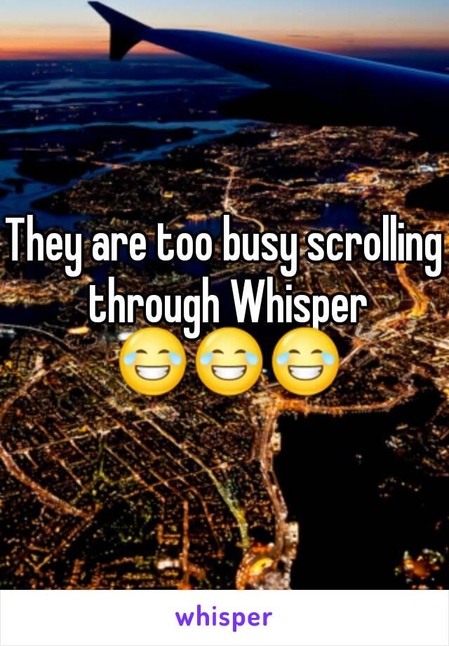 They are too busy scrolling through Whisper 😂😂😂