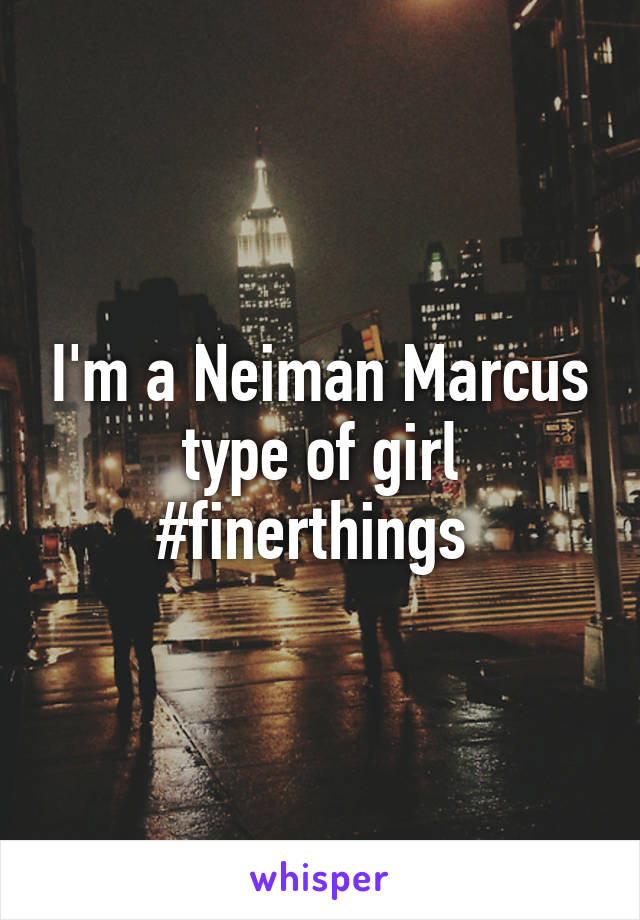 I'm a Neiman Marcus type of girl #finerthings 