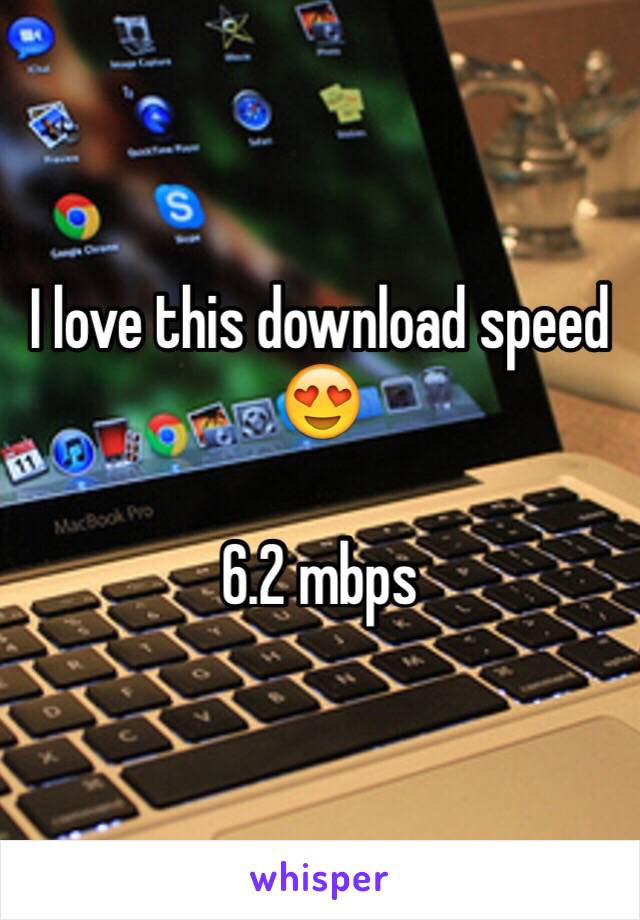 I love this download speed 😍

6.2 mbps 