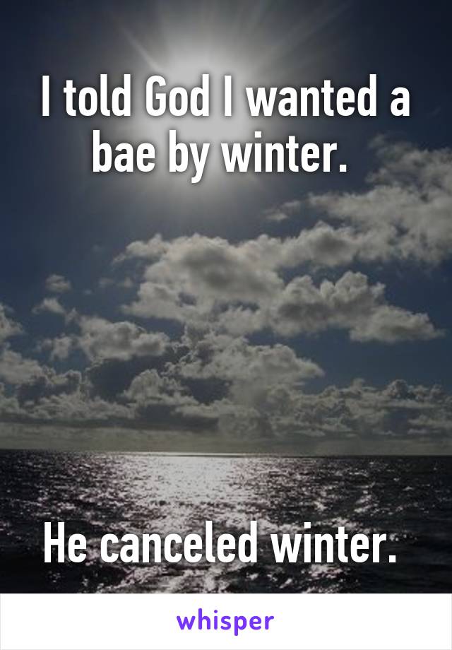 I told God I wanted a bae by winter. 






He canceled winter. 