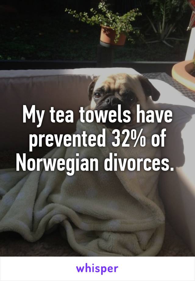 My tea towels have prevented 32% of Norwegian divorces. 