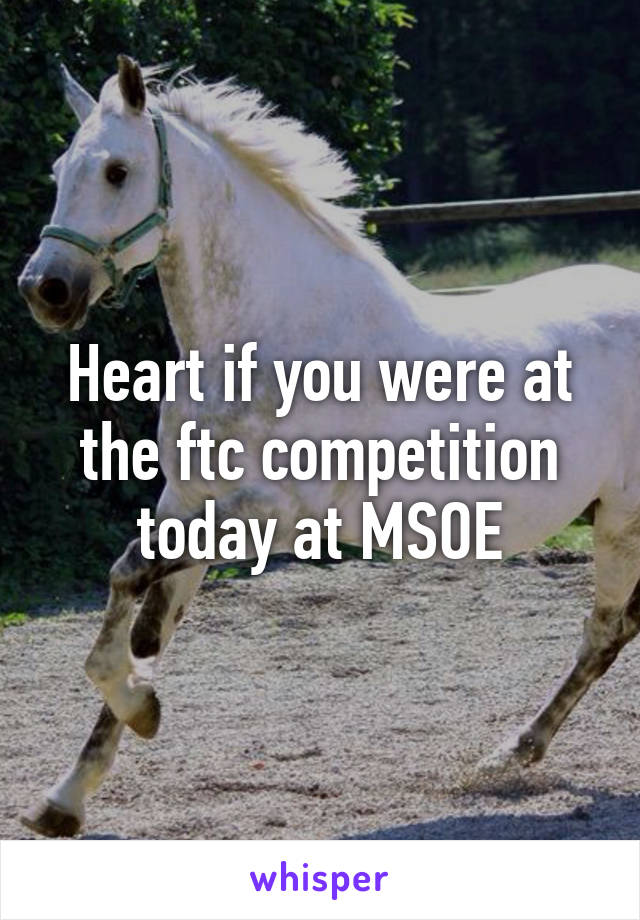 Heart if you were at the ftc competition today at MSOE