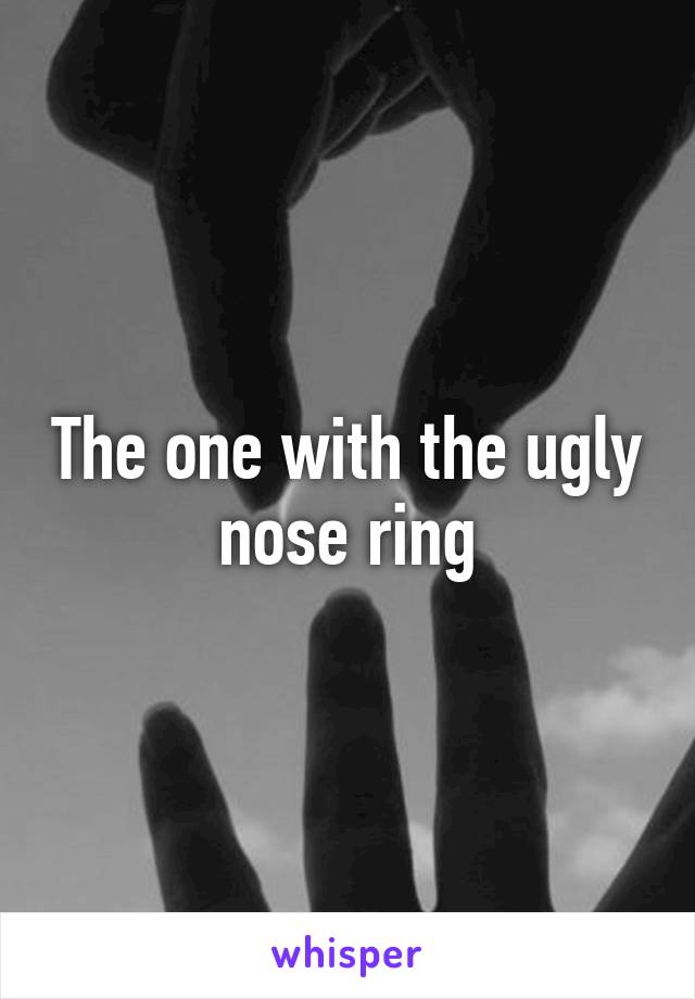 The one with the ugly nose ring