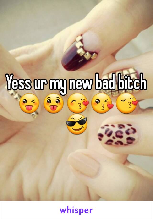 Yess ur my new bad bitch 😜😛😙😘😚😎