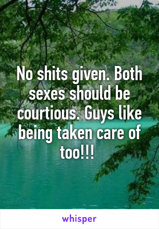 No shits given. Both sexes should be courtious. Guys like being taken care of too!!! 