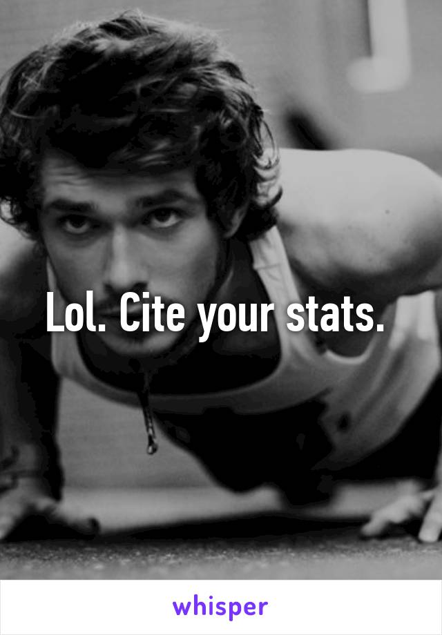 Lol. Cite your stats. 