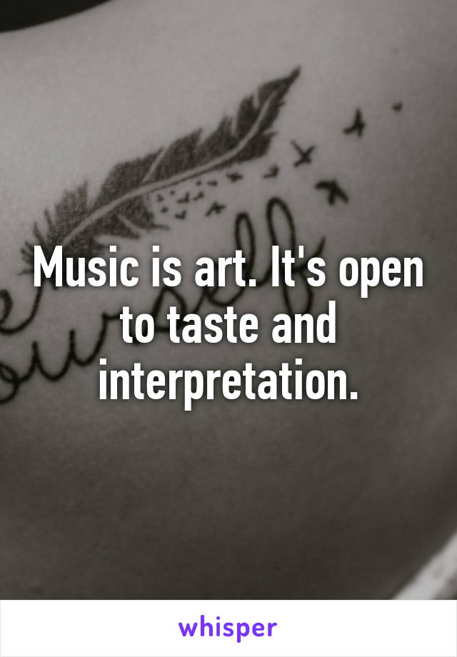 Music is art. It's open to taste and interpretation.