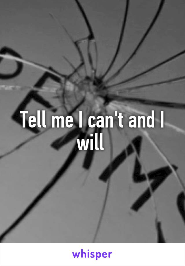 Tell me I can't and I will 