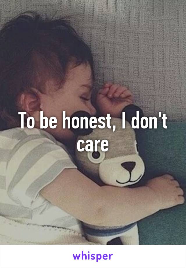 To be honest, I don't care