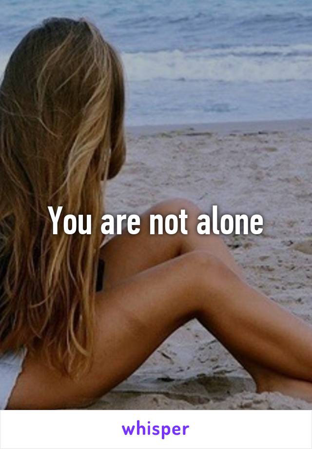 You are not alone