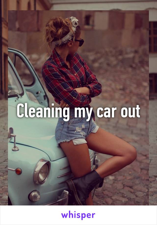 Cleaning my car out