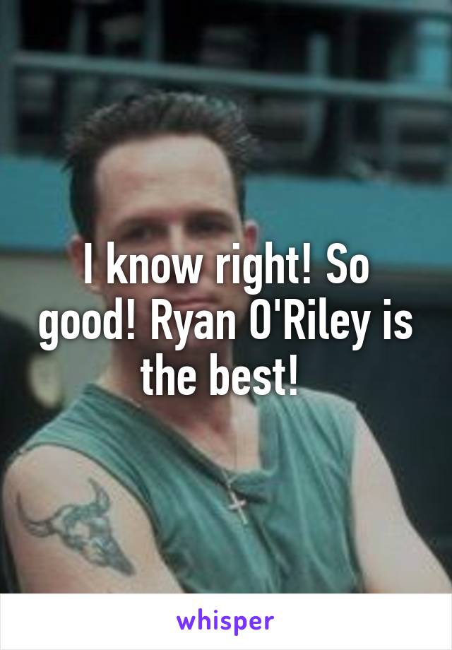 I know right! So good! Ryan O'Riley is the best! 